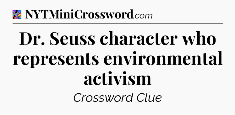 Dr. Seuss character who represents environmental activism Crossword Clue