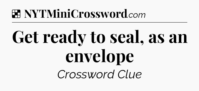 Solution: Get ready to seal, as an envelope - NYT Crossword