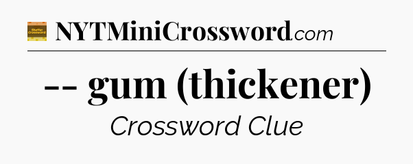 -- gum (thickener) - Eugene Sheffer Crossword