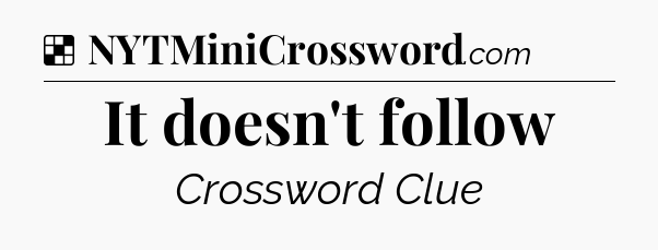 Solution: It doesn't follow - NYT Crossword