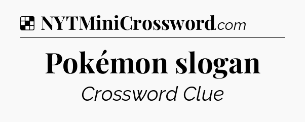 Solution: Pokémon slogan - NYT Crossword