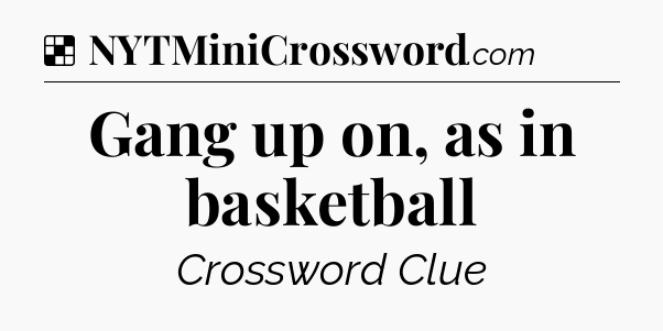 Solution: Gang up on, as in basketball - NYT Crossword