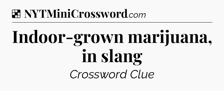Solution: Indoor-grown marijuana, in slang - NYT Crossword