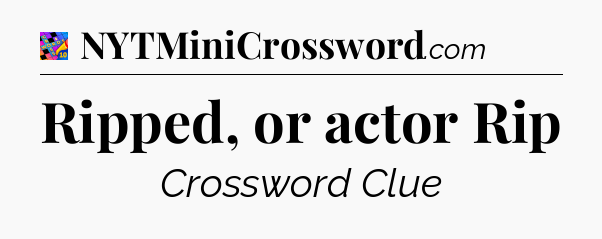 Ripped, or actor Rip Crossword Clue