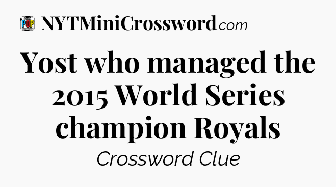 Yost who managed the 2015 World Series champion Royals Crossword Clue