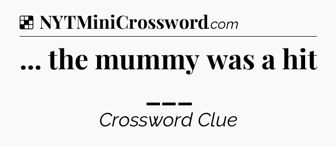 Solution: ... the mummy was a hit ___ - NYT Crossword