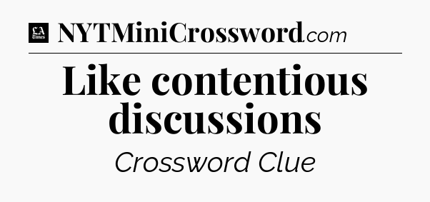Like contentious discussions - LA Times Crossword