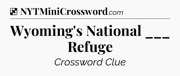 Solution: Wyoming's National ___ Refuge - NYT Crossword