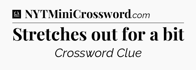 Stretches out for a bit - LA Times Crossword
