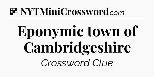 Solution: Eponymic town of Cambridgeshire - NYT Crossword