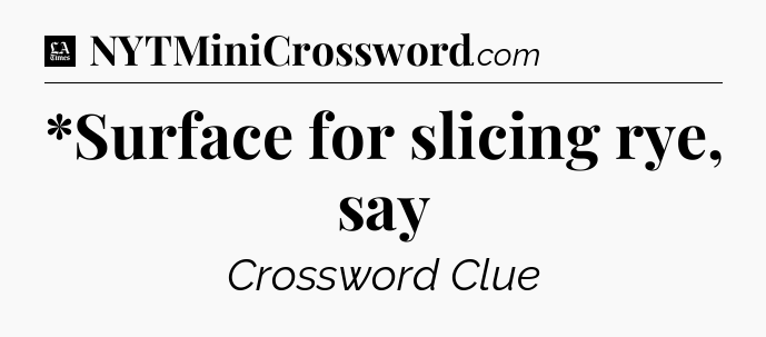 *Surface for slicing rye, say - LA Times Crossword