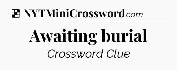 Solution: Awaiting burial - NYT Crossword