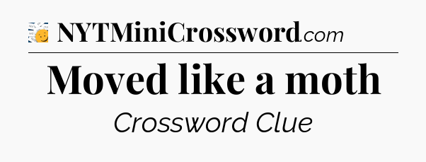 Moved like a moth - 7 Little Words