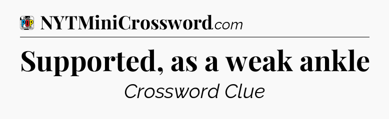 Supported, as a weak ankle Crossword Clue