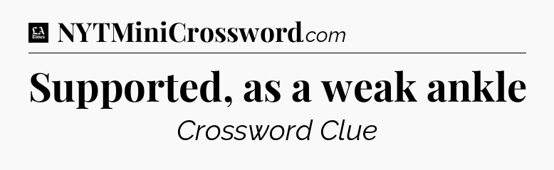 Supported, as a weak ankle - LA Times Crossword