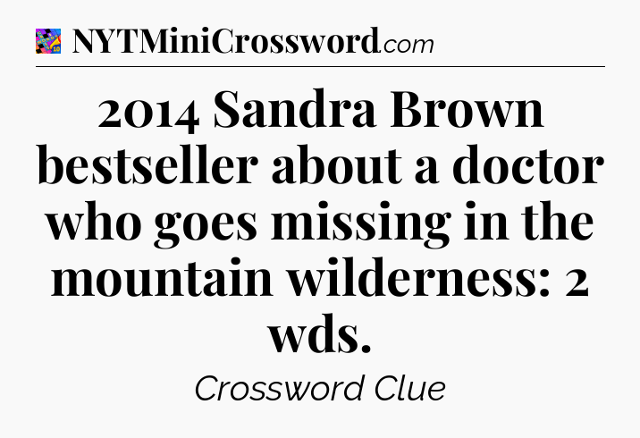 2014 Sandra Brown bestseller about a doctor who goes missing in the mountain wilderness: 2 wds Crossword Clue