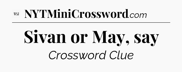 Sivan or May, say - WSJ Crossword