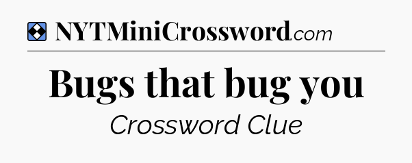 Solution: Bugs that bug you - NYT Mini Crossword