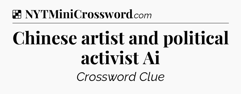 Solution: Chinese artist and political activist Ai - NYT Crossword