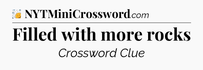 Filled with more rocks - 7 Little Words