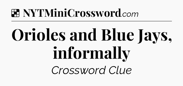 Solution: Orioles and Blue Jays, informally - NYT Crossword