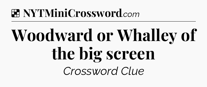 Solution: Woodward or Whalley of the big screen - NYT Crossword