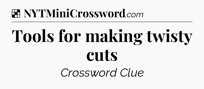 Solution: Tools for making twisty cuts - NYT Crossword