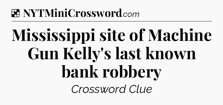 Solution: Mississippi site of Machine Gun Kelly's last known bank robbery - NYT Crossword