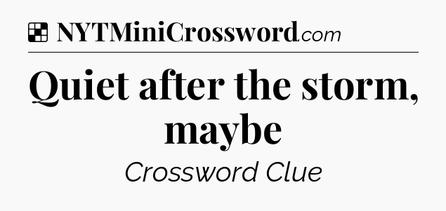 Solution: Quiet after the storm, maybe - NYT Crossword