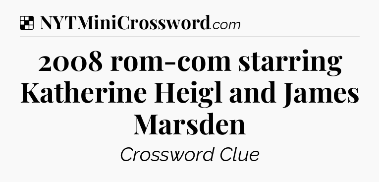 Solution: 2008 rom-com starring Katherine Heigl and James Marsden - NYT Crossword