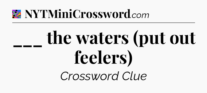 ___ the waters (put out feelers) Crossword Clue