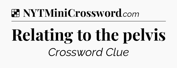 Solution: Relating to the pelvis - NYT Crossword