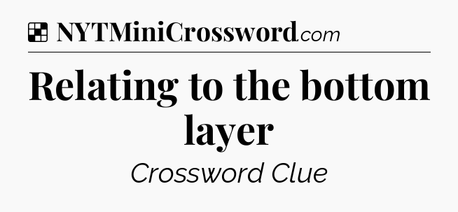 Solution: Relating to the bottom layer - NYT Crossword
