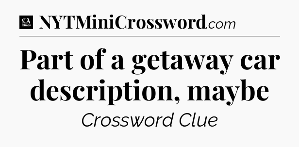 Part of a getaway car description, maybe - LA Times Crossword