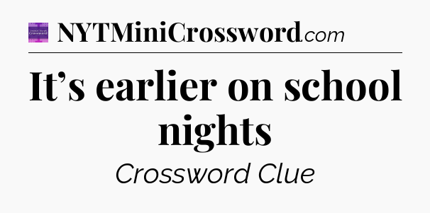 It’s earlier on school nights - Thomas Joseph Crossword