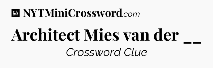 Architect Mies van der __ - LA Times Crossword