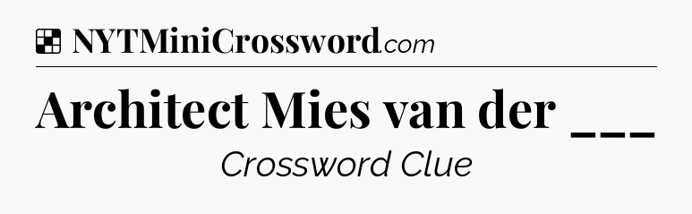 Solution: Architect Mies van der ___ - NYT Crossword
