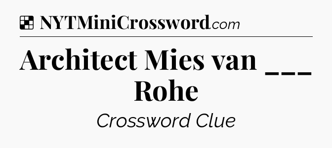 Solution: Architect Mies van ___ Rohe - NYT Crossword