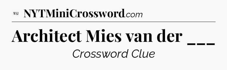 Architect Mies van der  ___ - WSJ Crossword