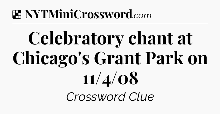 Solution: Celebratory chant at Chicago's Grant Park on 11/4/08 - NYT Crossword
