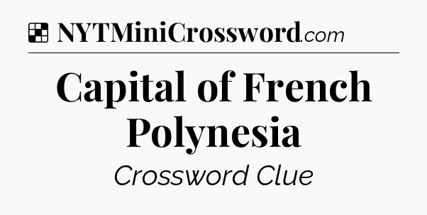 Solution: Capital of French Polynesia - NYT Crossword