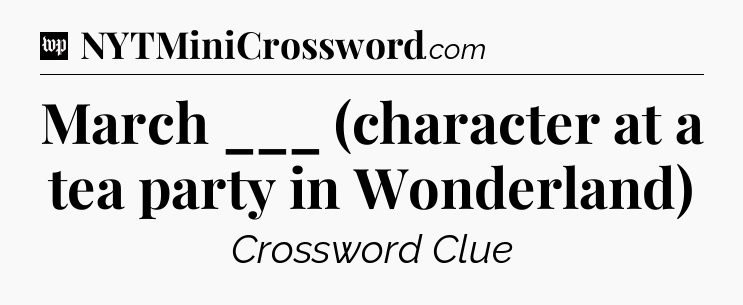 March ___ (character at a tea party in Wonderland) Crossword Clue