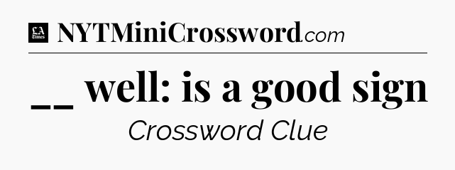 __ well: is a good sign - LA Times Crossword