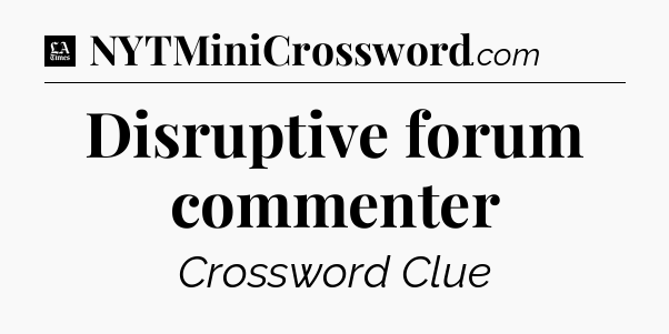 Disruptive forum commenter - LA Times Crossword