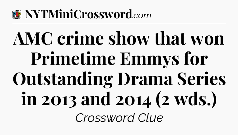 AMC crime show that won Primetime Emmys for Outstanding Drama Series in 2013 and 2014 (2 wds.) Crossword Clue