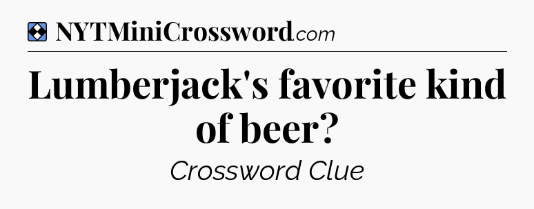 Solution: Lumberjack's favorite kind of beer - NYT Mini Crossword