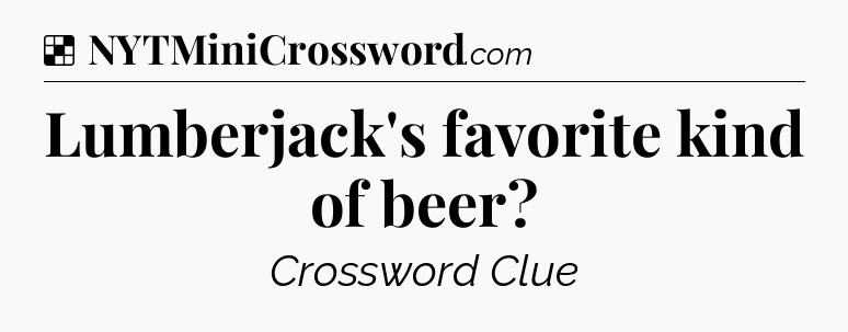 Solution: Lumberjack's favorite kind of beer - NYT Crossword