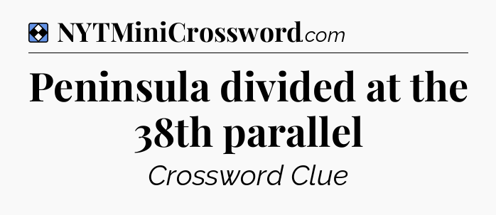 Solution: Peninsula divided at the 38th parallel - NYT Mini Crossword