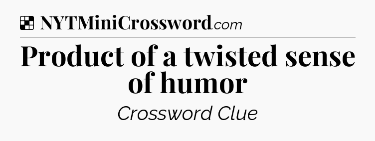 Solution: Product of a twisted sense of humor - NYT Crossword
