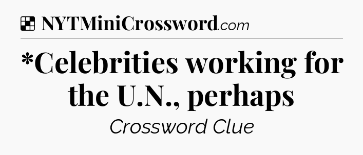 Solution: *Celebrities working for the U.N., perhaps - NYT Crossword